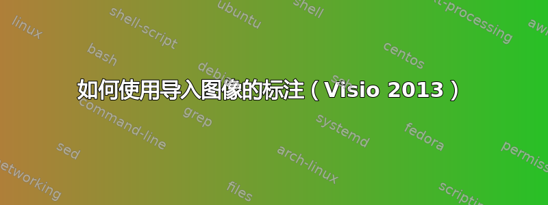 如何使用导入图像的标注（Visio 2013）