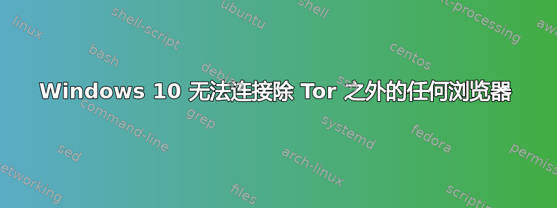 Windows 10 无法连接除 Tor 之外的任何浏览器