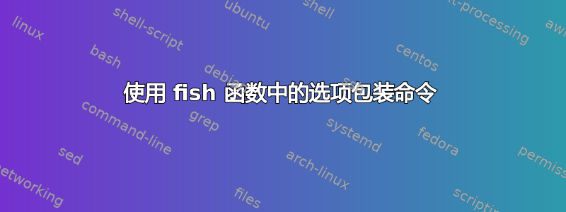 使用 fish 函数中的选项包装命令