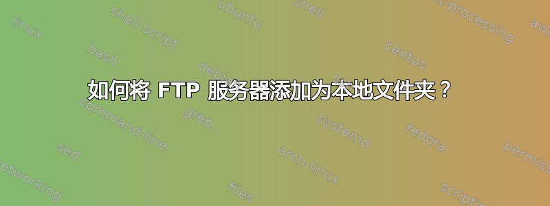 如何将 FTP 服务器添加为本地文件夹？