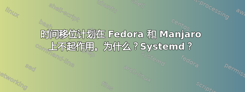 时间移位计划在 Fedora 和 Manjaro 上不起作用。为什么？Systemd？