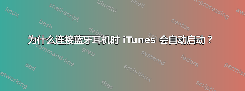 为什么连接蓝牙耳机时 iTunes 会自动启动？