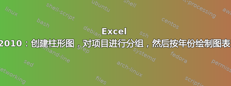 Excel 2010：创建柱形图，对项目进行分组，然后按年份绘制图表