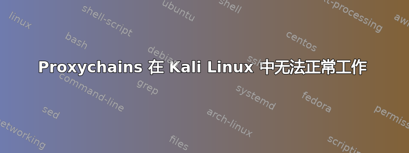 Proxychains 在 Kali Linux 中无法正常工作