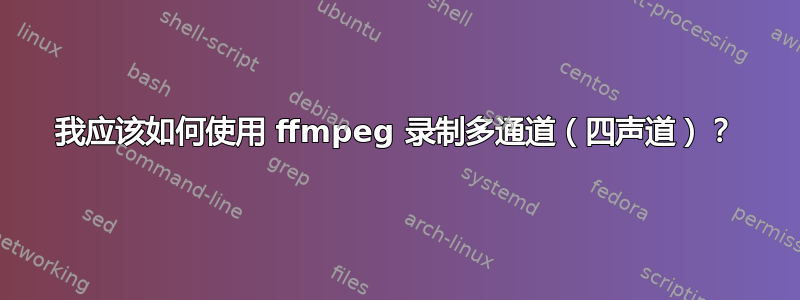 我应该如何使用 ffmpeg 录制多通道（四声道）？