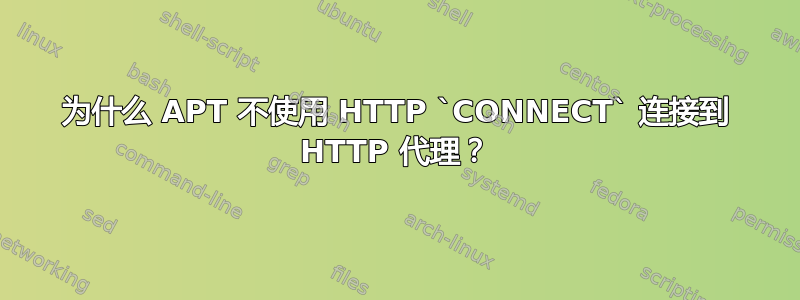 为什么 APT 不使用 HTTP `CONNECT` 连接到 HTTP 代理？