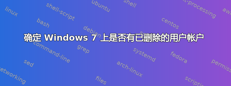 确定 Windows 7 上是否有已删除的用户帐户