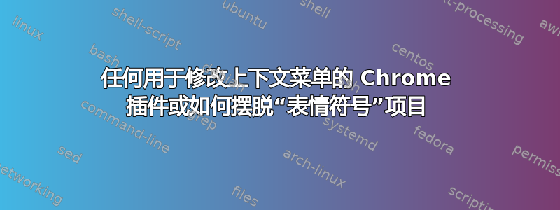 任何用于修改上下文菜单的 Chrome 插件或如何摆脱“表情符号”项目