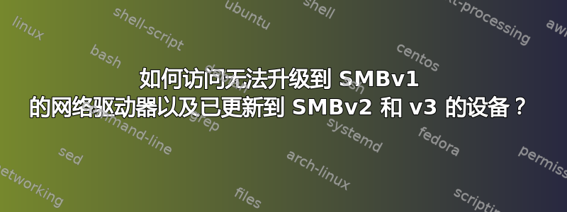 如何访问无法升级到 SMBv1 的网络驱动器以及已更新到 SMBv2 和 v3 的设备？