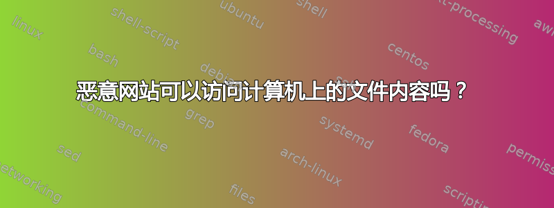 恶意网站可以访问计算机上的文件内容吗？