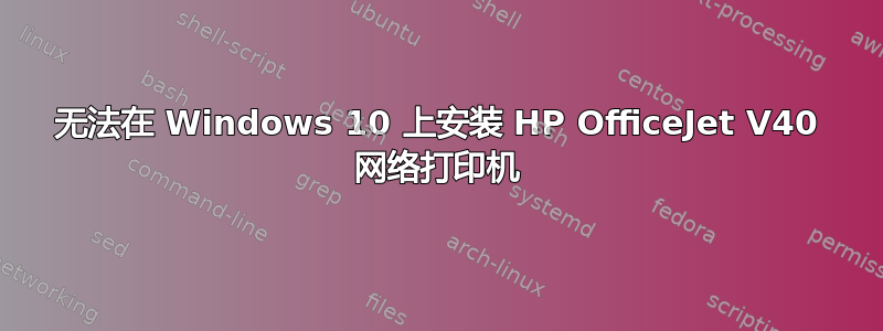 无法在 Windows 10 上安装 HP OfficeJet V40 网络打印机