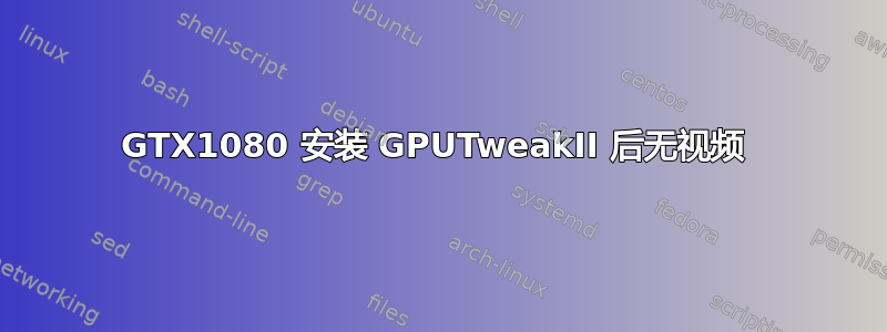 GTX1080 安装 GPUTweakII 后无视频 