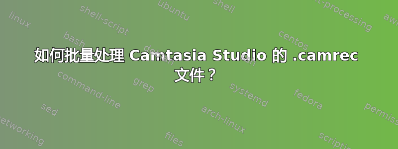 如何批量处理 Camtasia Studio 的 .camrec 文件？