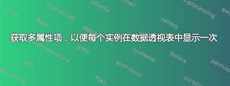 获取多属性项，以便每个实例在数据透视表中显示一次