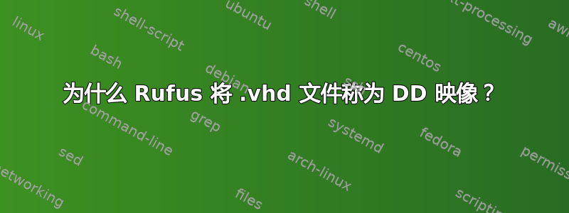 为什么 Rufus 将 .vhd 文件称为 DD 映像？