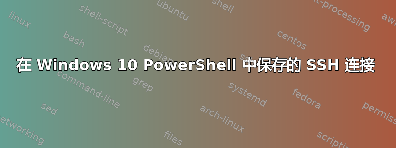 在 Windows 10 PowerShell 中保存的 SSH 连接