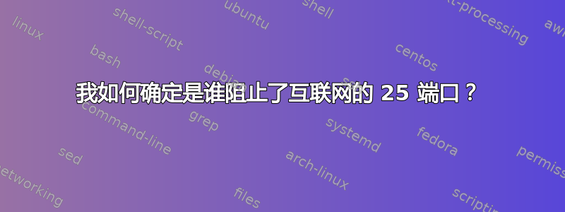 我如何确定是谁阻止了互联网的 25 端口？