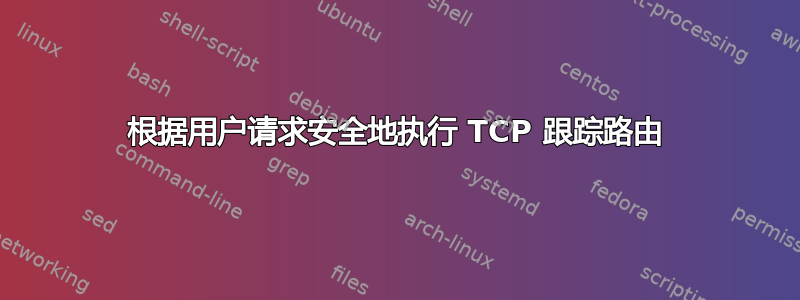 根据用户请求安全地执行 TCP 跟踪路由