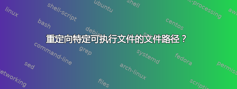 重定向特定可执行文件的文件路径？