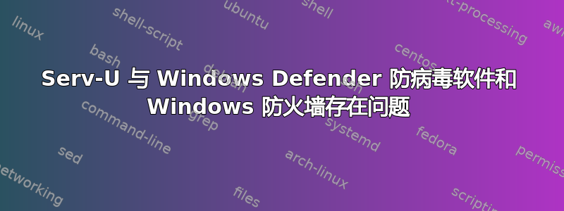 Serv-U 与 Windows Defender 防病毒软件和 Windows 防火墙存在问题