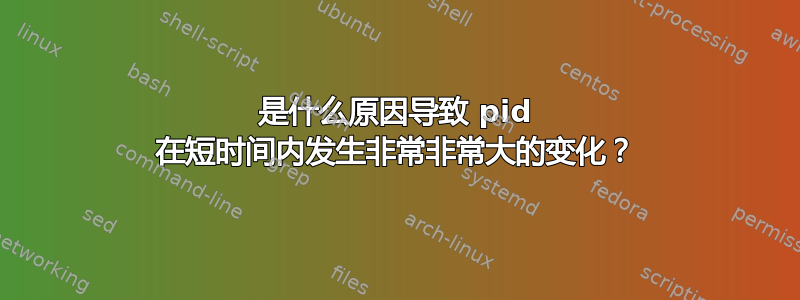 是什么原因导致 pid 在短时间内发生非常非常大的变化？