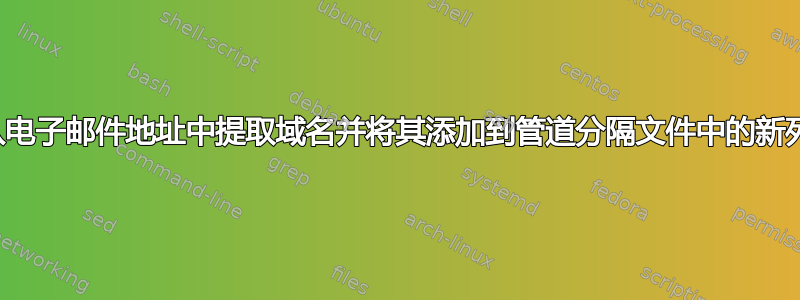 如何从电子邮件地址中提取域名并将其添加到管道分隔文件中的新列中？