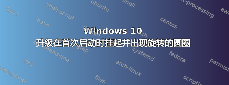 Windows 10 升级在首次启动时挂起并出现旋转的圆圈