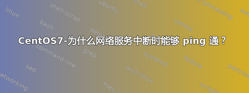 CentOS7-为什么网络服务中断时能够 ping 通？