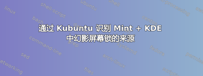 通过 Kubuntu 识别 Mint + KDE 中幻影屏幕锁的来源