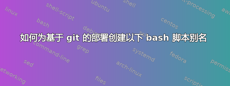 如何为基于 git 的部署创建以下 bash 脚本别名