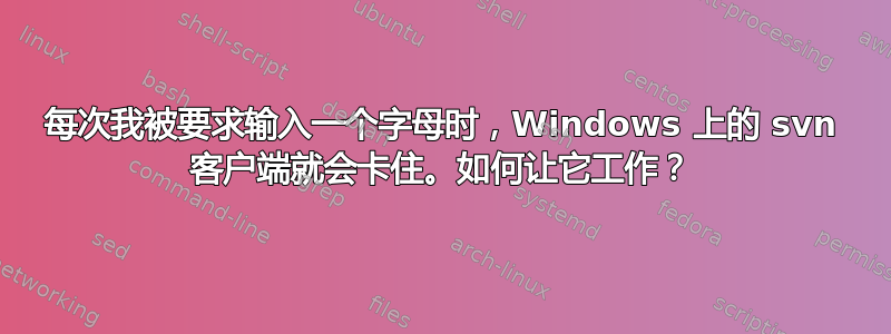 每次我被要求输入一个字母时，Windows 上的 svn 客户端就会卡住。如何让它工作？