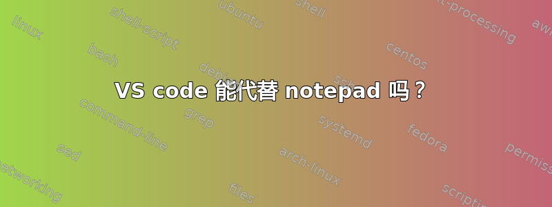 VS code 能代替 notepad 吗？