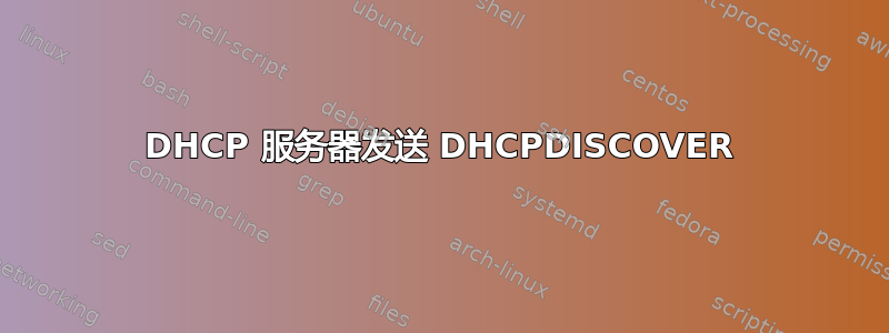 DHCP 服务器发送 DHCPDISCOVER