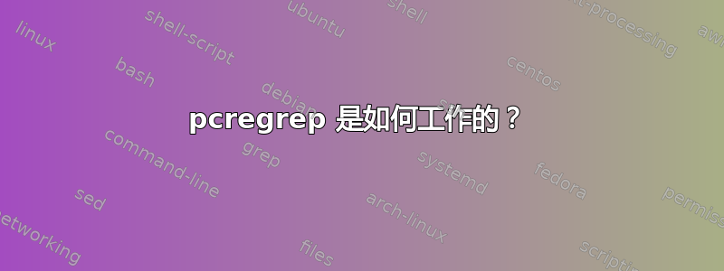 pcregrep 是如何工作的？