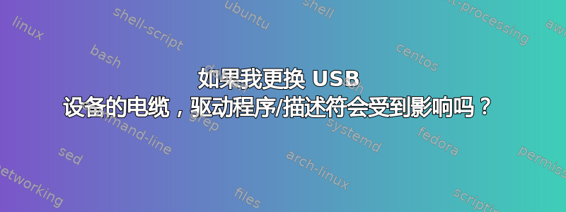 如果我更换 USB 设备的电缆，驱动程序/描述符会受到影响吗？