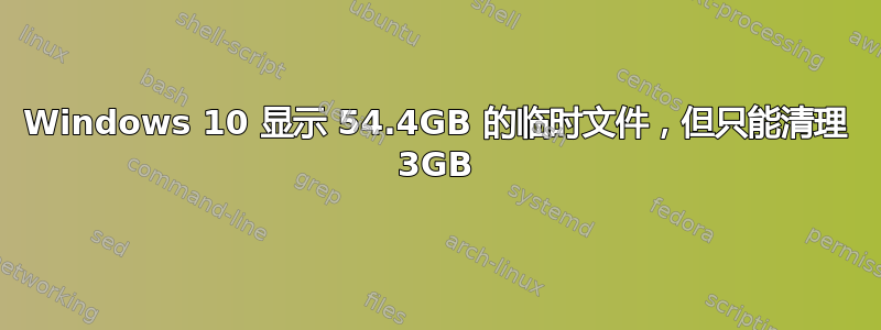 Windows 10 显示 54.4GB 的临时文件，但只能清理 3GB