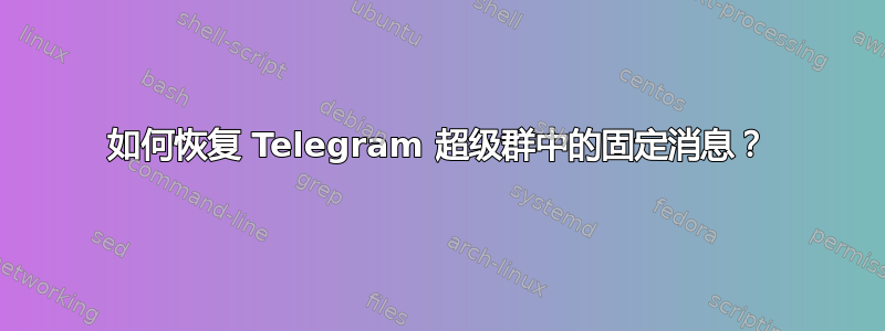 如何恢复 Telegram 超级群中的固定消息？