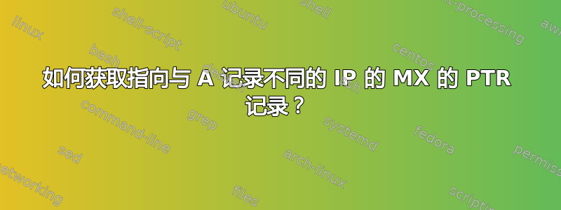 如何获取指向与 A 记录不同的 IP 的 MX 的 PTR 记录？