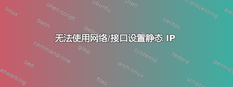 无法使用网络/接口设置静态 IP