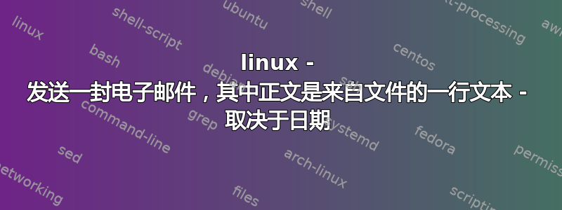 linux - 发送一封电子邮件，其中正文是来自文件的一行文本 - 取决于日期
