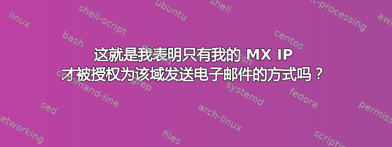 这就是我表明只有我的 MX IP 才被授权为该域发送电子邮件的方式吗？