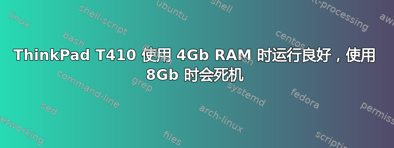 ThinkPad T410 使用 4Gb RAM 时运行良好，使用 8Gb 时会死机