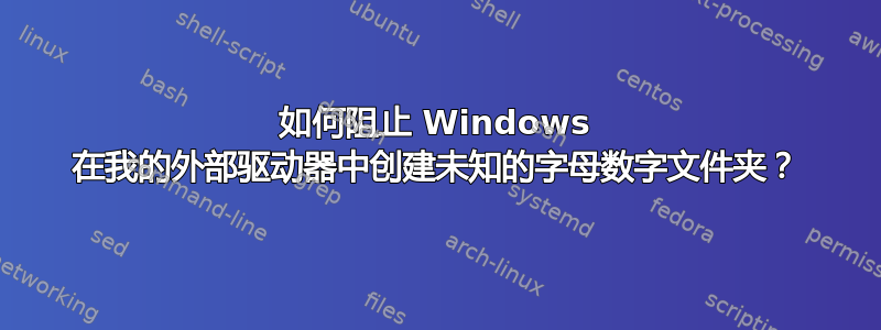 如何阻止 Windows 在我的外部驱动器中创建未知的字母数字文件夹？