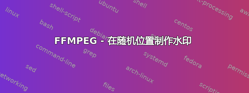 FFMPEG - 在随机位置制作水印