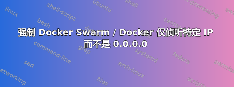 强制 Docker Swarm / Docker 仅侦听特定 IP 而不是 0.0.0.0