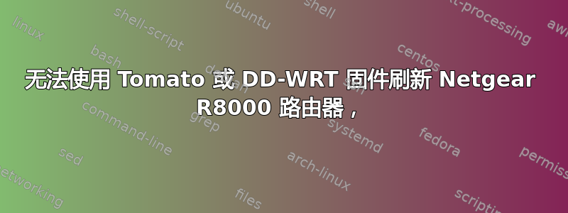 无法使用 Tomato 或 DD-WRT 固件刷新 Netgear R8000 路由器，