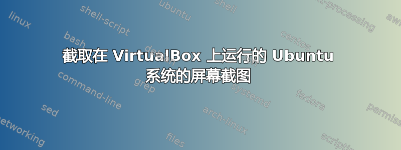 截取在 VirtualBox 上运行的 Ubuntu 系统的屏幕截图