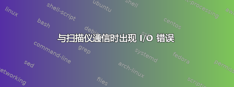 与扫描仪通信时出现 I/O 错误