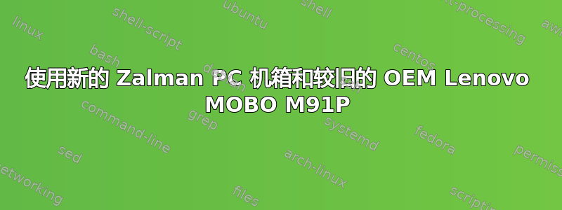 使用新的 Zalman PC 机箱和较旧的 OEM Lenovo MOBO M91P