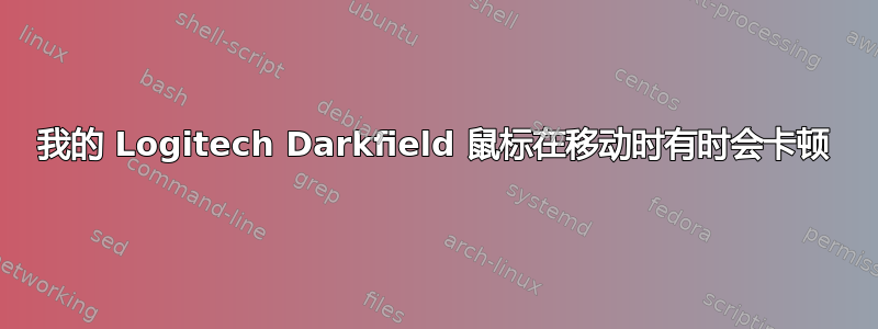 我的 Logitech Darkfield 鼠标在移动时有时会卡顿